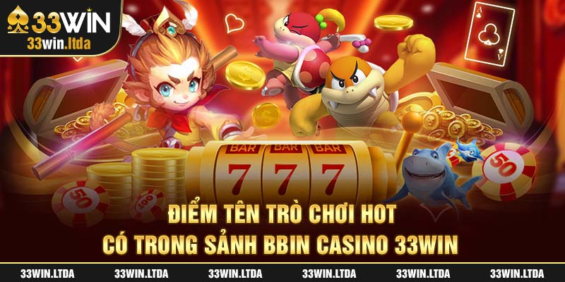 Điểm tên trò chơi hot có trong sảnh BBIN casino 33win