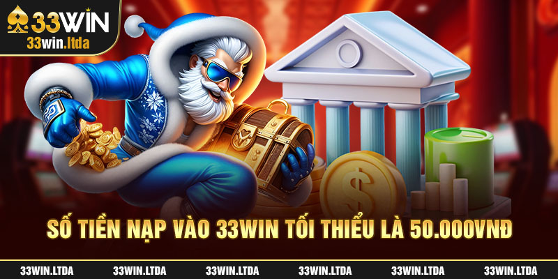 Số tiền nạp vào 33win tối thiểu là 50.000vnđ